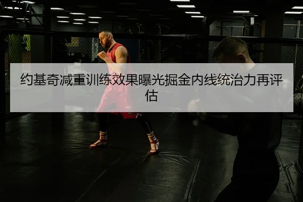 约基奇减重训练效果曝光掘金内线统治力再评估