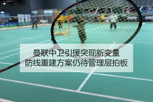 曼联中卫引援突现新变量 防线重建方案仍待管理层拍板